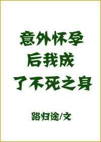 意外怀孕后我成了不死之身全文阅读